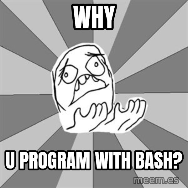 Whyyy??? meme: Why / u program with bash?