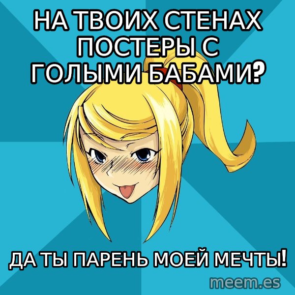 Horney Samus meme: на твоих стенах постеры с голыми бабами? / да ты парень моей мечты!