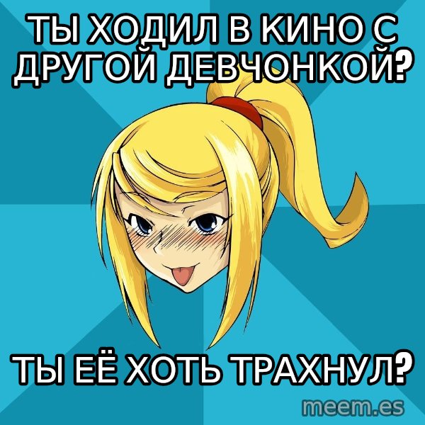 Horney Samus meme: ты ходил в кино с другой девчонкой? / ты её хоть трахнул?