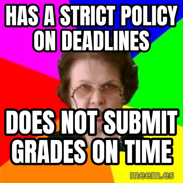 teacher meme: has a strict policy on deadlines / does not submit grades on time