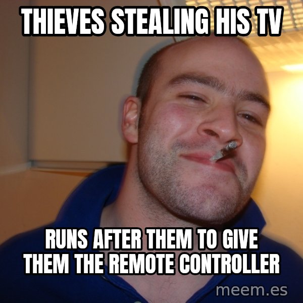 Good Guy Greg meme: thieves stealing his tv / runs after them to give them the remote controller