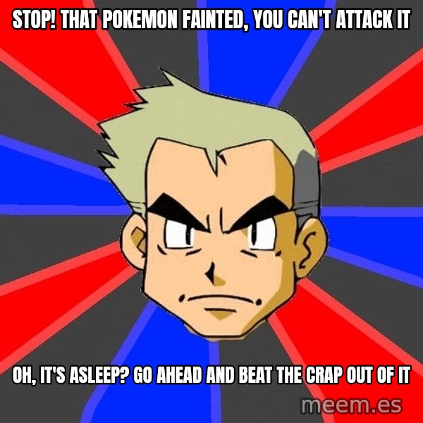 Professor Oak meme: stop! that pokemon fainted, you can't attack it / oh, it's asleep? go ahead and beat the crap out of it