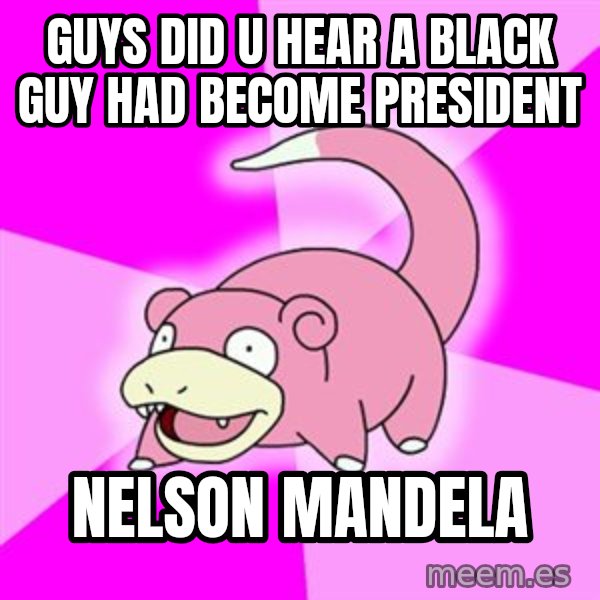 Slowpoke meme: guys did u hear a black guy had become president / nelson mandela