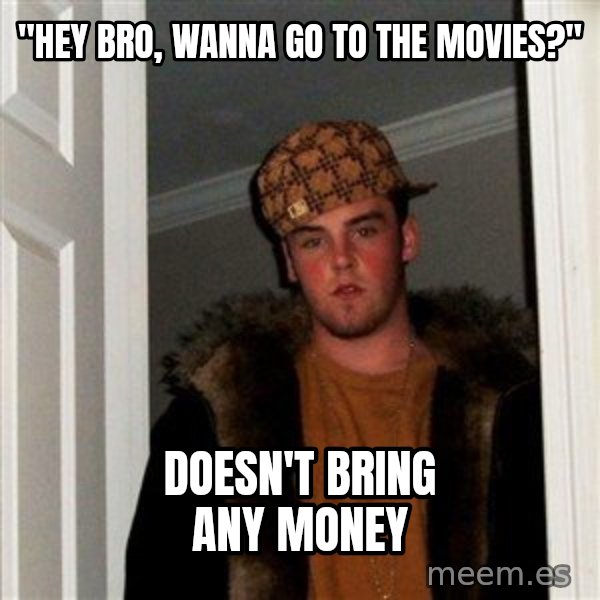 Scumbag Steve meme: "Hey Bro, Wanna go to the movies?" / Doesn't bring any money