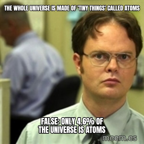 Dwight Schrute meme: The whole universe is made of 'tiny things' called atoms / false: only 4.6% of the universe is atoms