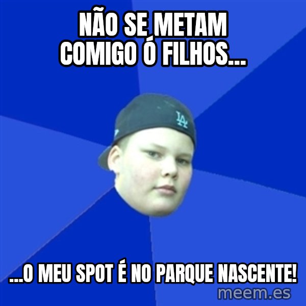 Jonnen Neuvo meme: não se metam comigo ó filhos... / ...o meu spot é no parque nascente!