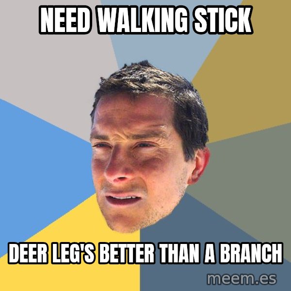 Bear Grylls meme: need walking stick / Deer Leg's better than a branch