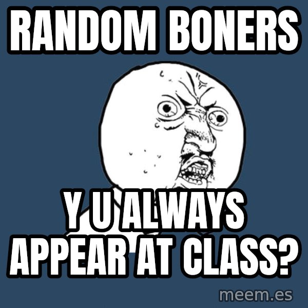 Y U No meme: RANDOM BONERS / Y U ALWAYS APPEAR AT CLASS?