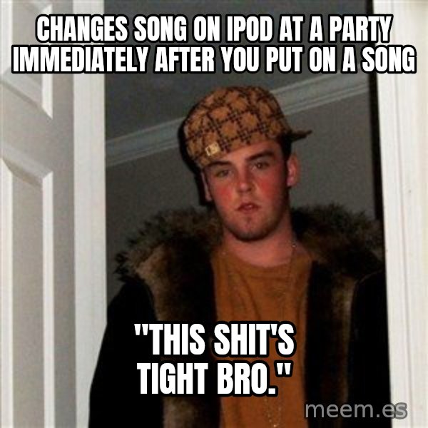 Scumbag Steve meme: CHanges Song on Ipod at a party immediately after you put on a song / "This shit's tight bro."