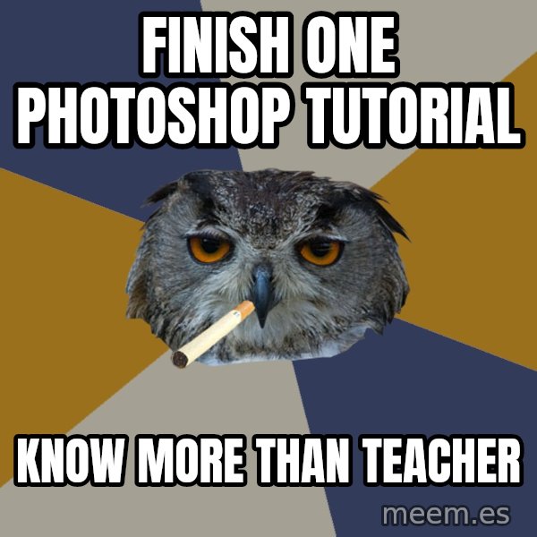 Art Student Owl meme: FINISH ONE PHOTOSHOP TUTORIAL / KNOW MORE THAN TEACHER