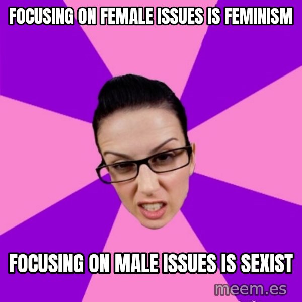 Privilege Denying Feminist meme: focusing on female issues is feminism / focusing on male issues is sexist