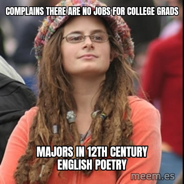College Liberal meme: Complains There are no Jobs for college Grads / majors in 12th century EngLish Poetry