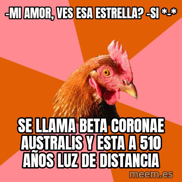 Anti Joke Chicken meme: -mi amor, ves esa estrella? -SI *-* / se llama beta coronae australis y esta a 510 años luz de distancia