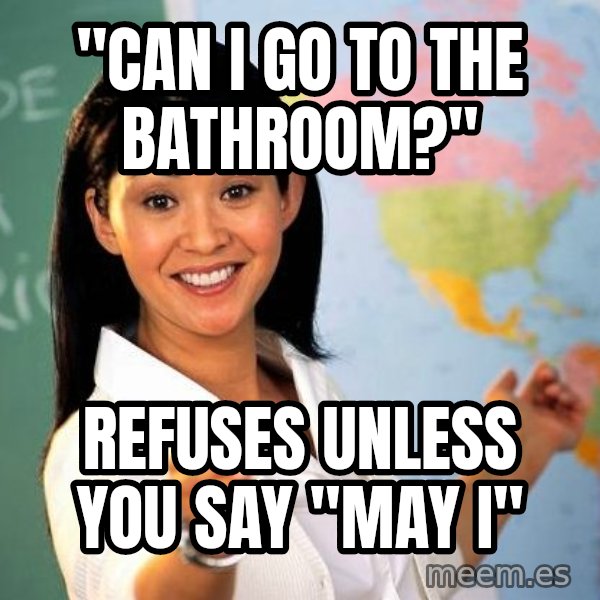 Unhelpful High School Teacher meme: "cAn i go to the bathroom?" / ReFuses unless you say "may I"
