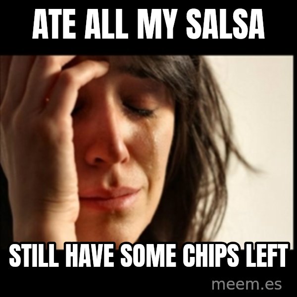 First World Problems meme: ate all my salsa / still have some chips left