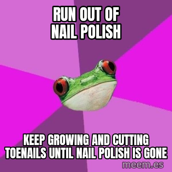 Foul Bachelorette Frog meme: Run out of nail polish / keep growing and cutting toenails until nail polish is gone