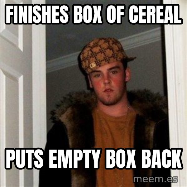 Scumbag Steve meme: Finishes box of cereal / puts empty box back