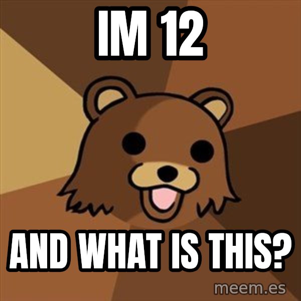 Pedobear meme: im 12 / and what is this?