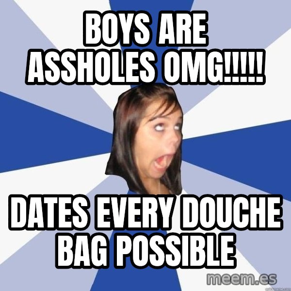 Annoying Facebook Girl meme: Boys are assholes omg!!!!! / DATES EVERY DOUCHE BAG POSSIBLE