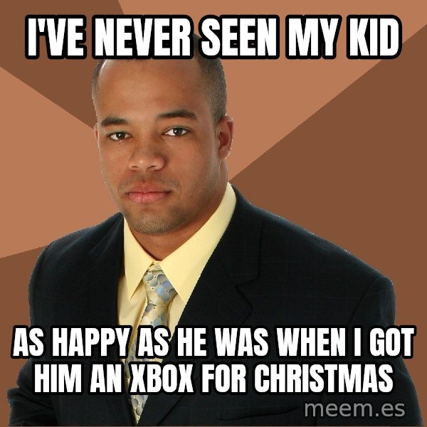 Successful Black Man meme: I've never seen my kid / as happy as he was when i got him an xbox for christmas