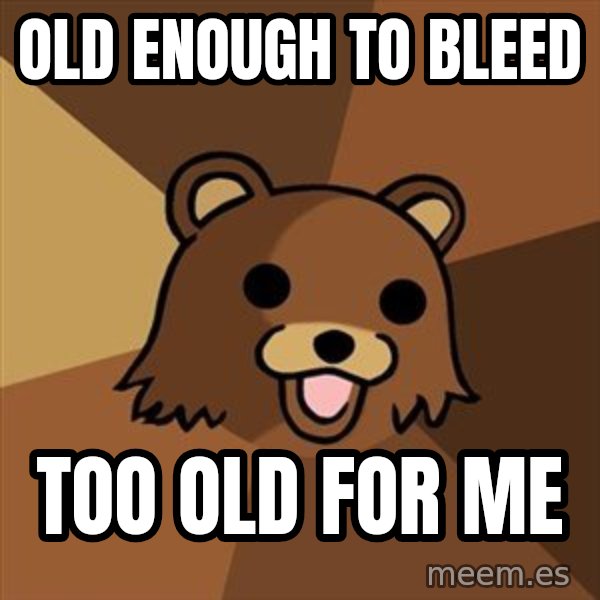Pedobear meme: old enough to bleed / too old for me