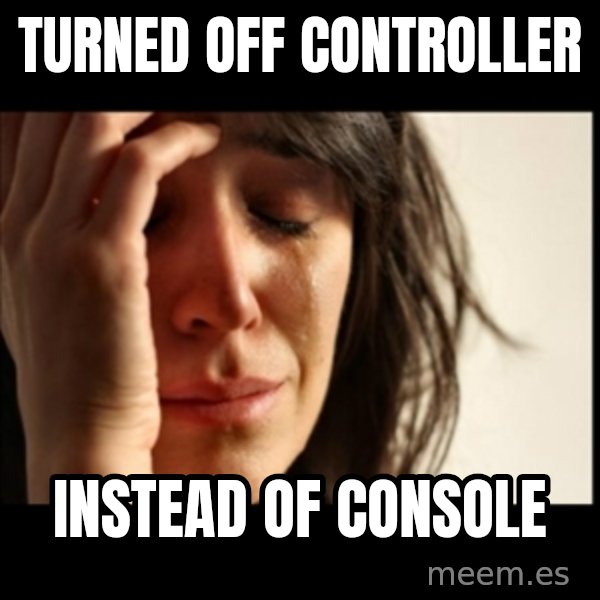 First World Problems meme: turned off controller / instead of console