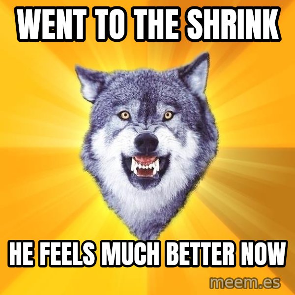 Courage Wolf meme: went to the shrink / he feels much better now