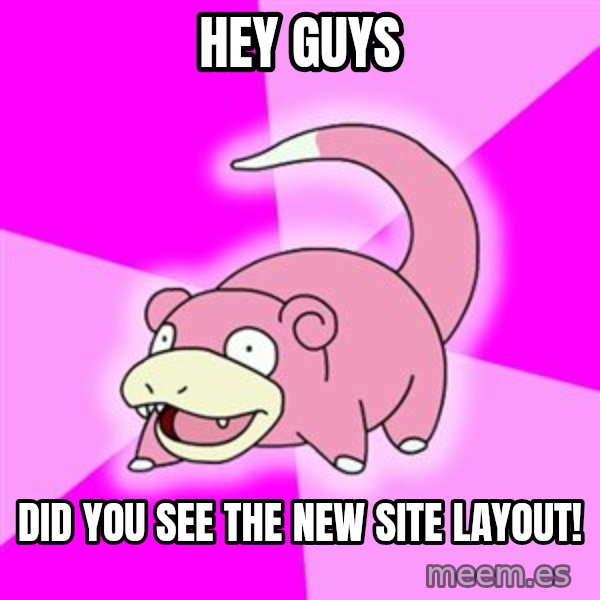 Slowpoke meme: Hey Guys / Did you see the new site layout!