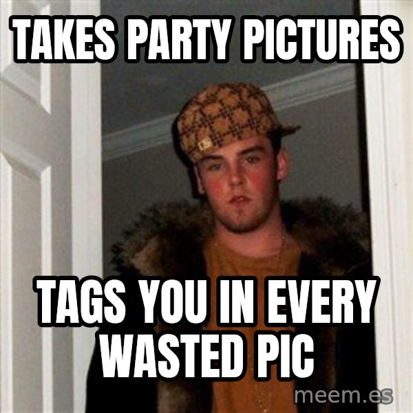 Scumbag Steve meme: Takes party pictures / tags you in every wasted pic