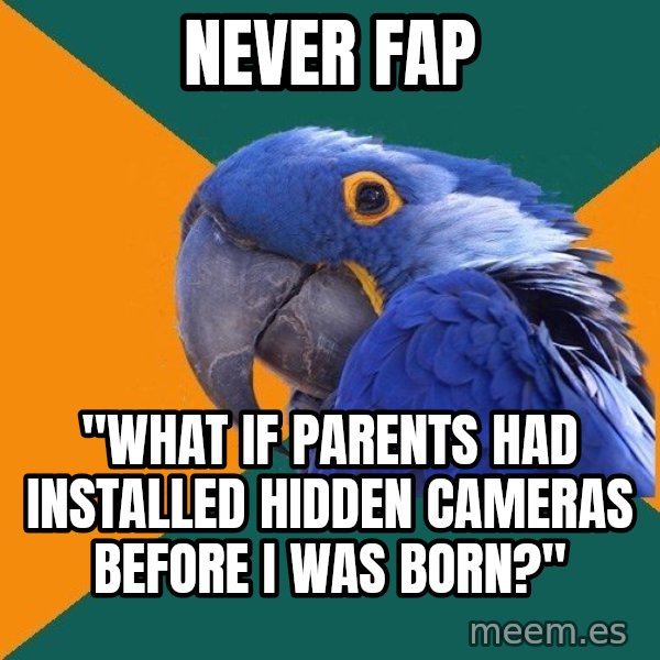 Paranoid Parrot meme: NEVER FAP / "WHAT IF PARENTS HAD INSTALLED HIDDEN CAMERAS BEFORE I WAS BORN?"