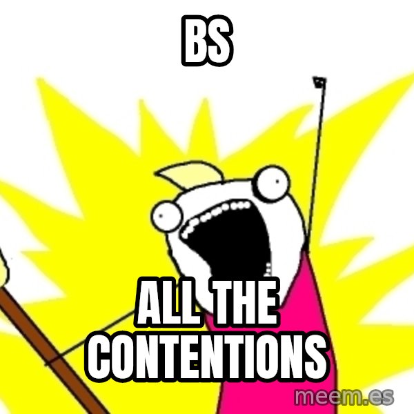 X ALL THE THINGS meme: BS / All the contentions