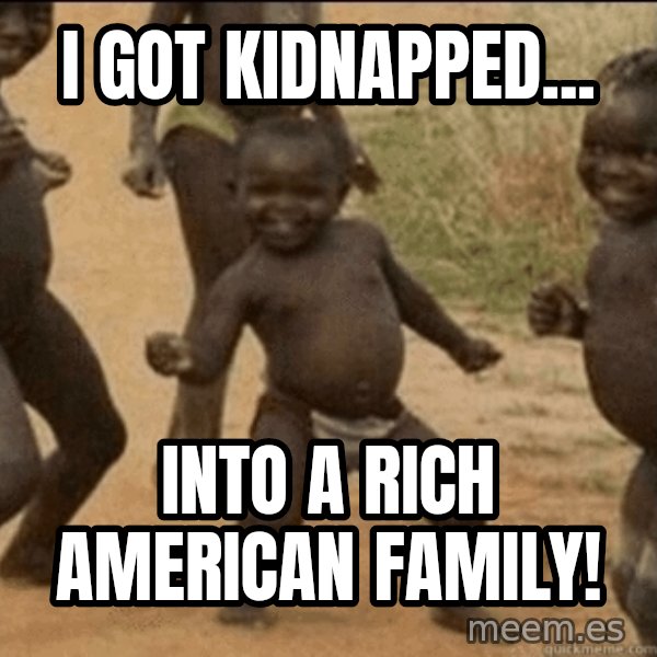 Third World Success meme: i got kidnapped... / into a rich american  Family!