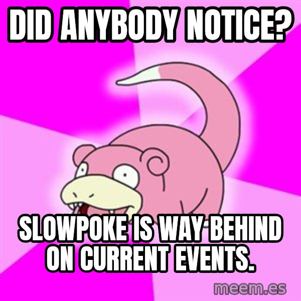Slowpoke meme: Did anybody notice? / slowpoke is way behind on current events.