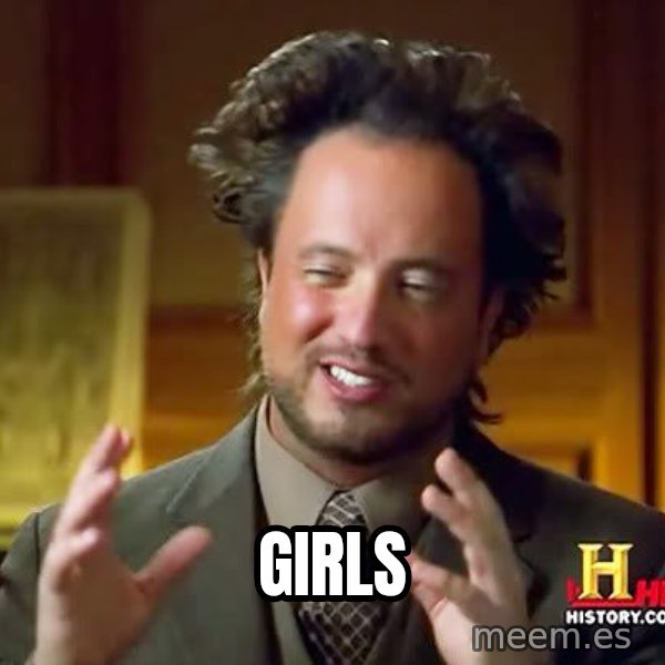 Ancient Aliens meme: GIRLS
