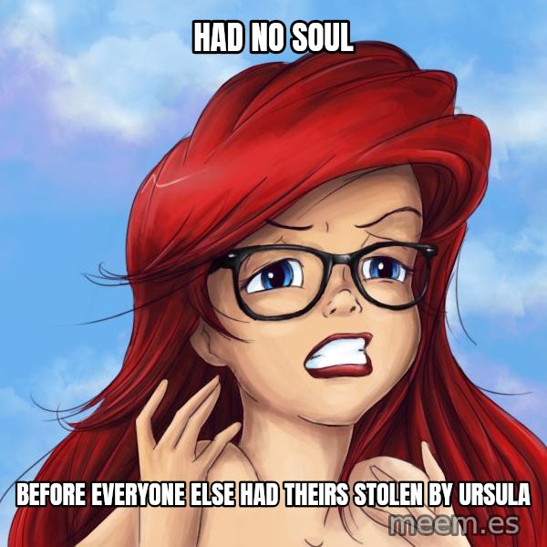 Hipster Ariel meme: had no soul / before everyone else had theirs stolen by ursula