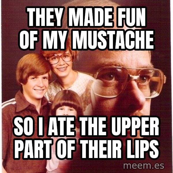 Vengeance Dad meme: They made fun of my mustache / So I ate the upper part of their lips