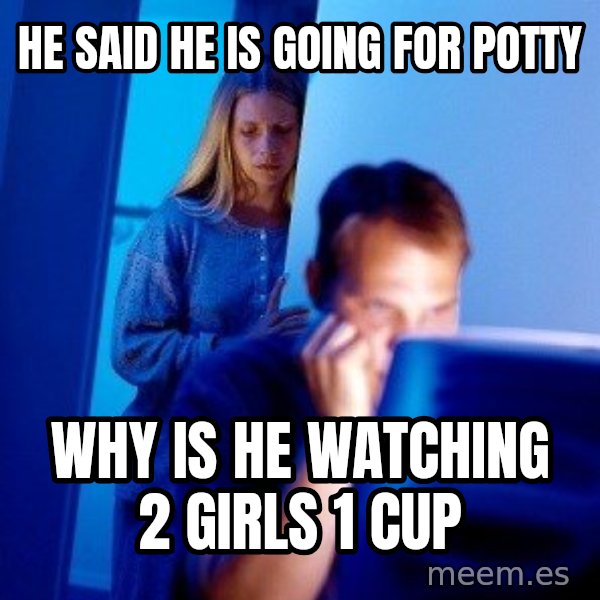 Internet Husband meme: He said he is going for potty / why is he watching 2 girls 1 cup