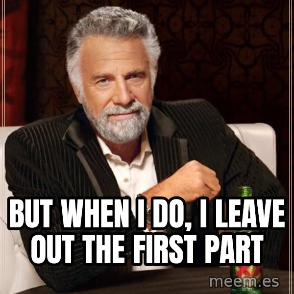 The Most Interesting Man In The World meme: But when i do, i leave out the first part