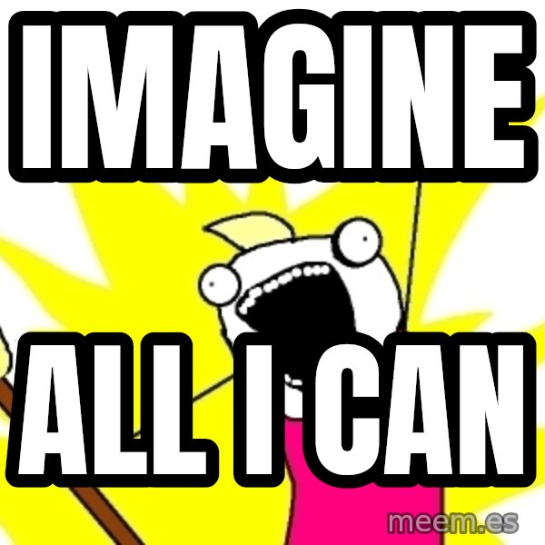 X ALL THE THINGS meme: Imagine / all i can