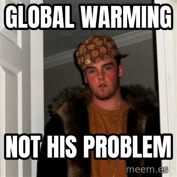 Scumbag Steve meme: global warming / not his problem