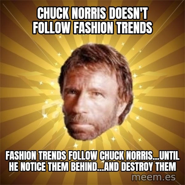 Chuck Norris Advice meme: CHUCK NORRIS DOESN'T FOLLOW FASHION TRENDS / FASHION TRENDS FOLLOW CHUCK NORRIS...UNTIL HE NOTICE THEM BEHIND...AND DESTROY THEM
