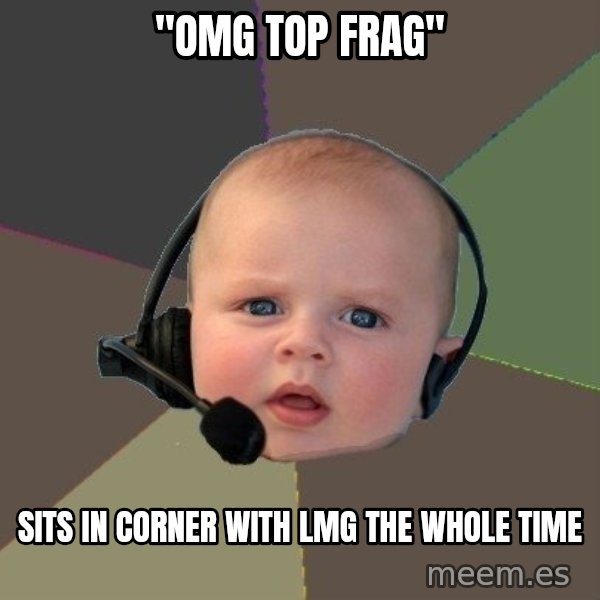 FPS N00b meme: "OMG TOP FRAG" / Sits in corner with lmg the whole time
