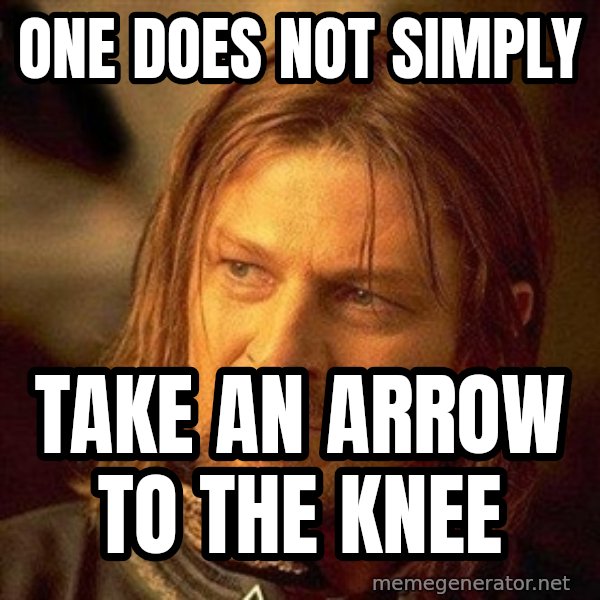 Boromir meme: one does not simply / take an arrow to the knee