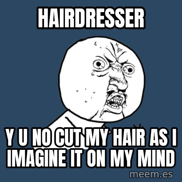 Y U No meme: Hairdresser / y u no cut my hair as i imagine it on my mind