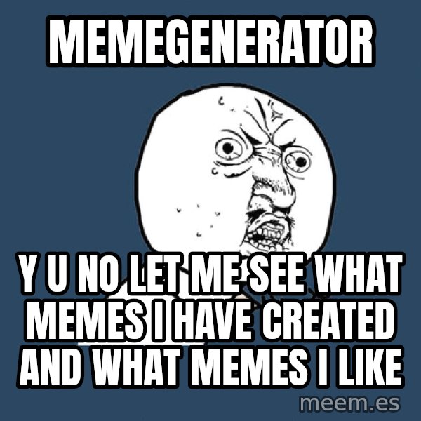 Y U No meme: memegenerator / y u no let me see what memes i have created and what memes i like