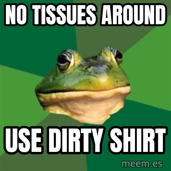 Foul Bachelor Frog meme: no tissues around / use dirty shirt