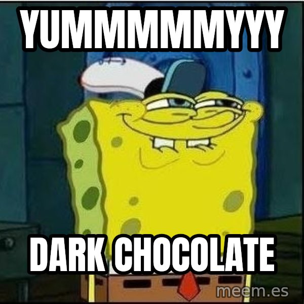 Spongebob Face meme: yummmmmyyy / dark chocolate