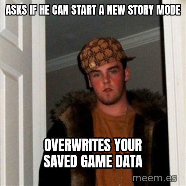 Scumbag Steve meme: ASKS IF HE CAN START A NEW STORY MODE / OVERWRITES YOUR SAVED GAME DATA