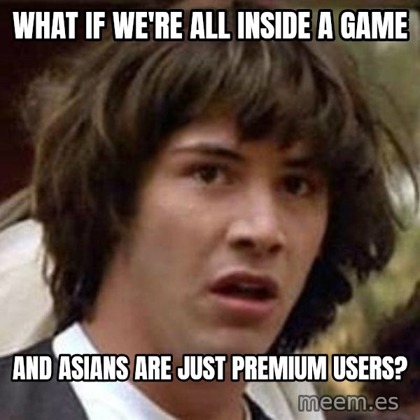 Conspiracy Keanu meme: what if we're all inside a game / and asians are just premium users?