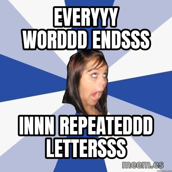 Annoying Facebook Girl meme: everyyy worddd endsss / innn repeateddd lettersss